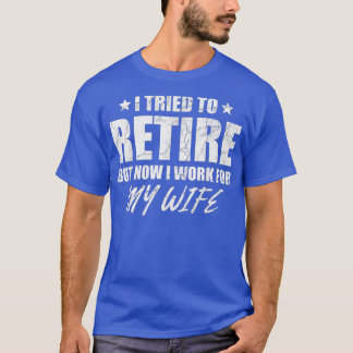 T-shirt I tried to retire but now i work for my wife vend 