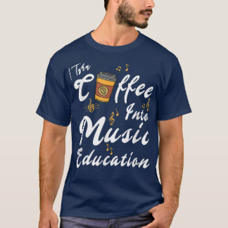 T-shirt I Turn Coffee Into Music Education Music Teacher M