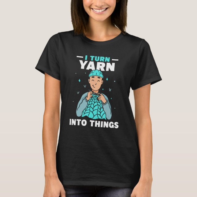 T-shirt I Turn Yarn Into Things Knitting Hobby Knit Knitte (Devant)