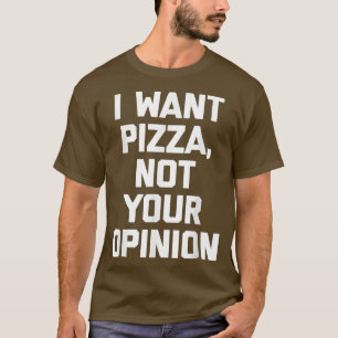 T-shirt I Want Pizza Not Your Opinionfunny Saying Food Piz
