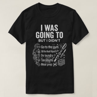 T-shirt I Was Going To But I Didn’t Unisex Funny 