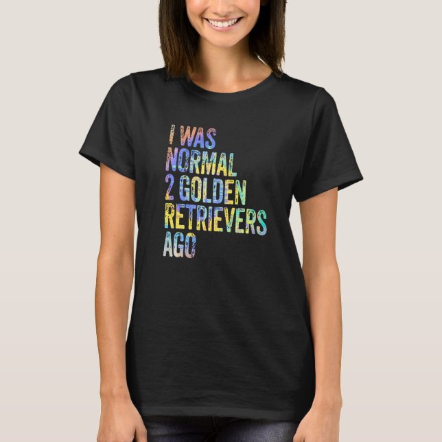 T-shirt I Was Normal 2 Retrievers Ago Funny Golden Retriev (Devant)