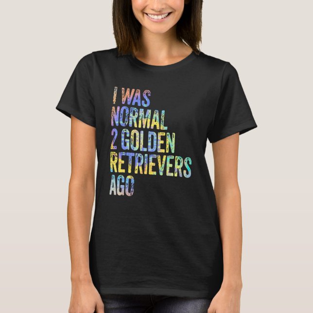 T-shirt I Was Normal 2 Retrievers Ago Funny Golden Retriev (Devant)
