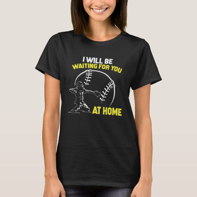T-shirt I Will Be Waiting For You At Home Softball Catcher (Devant)