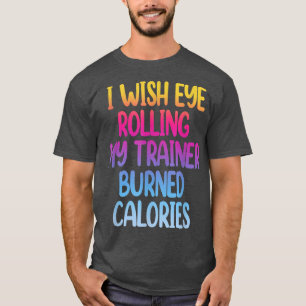 T-shirt I Wish Eye Rolling My Trainer Burned Calories Funn