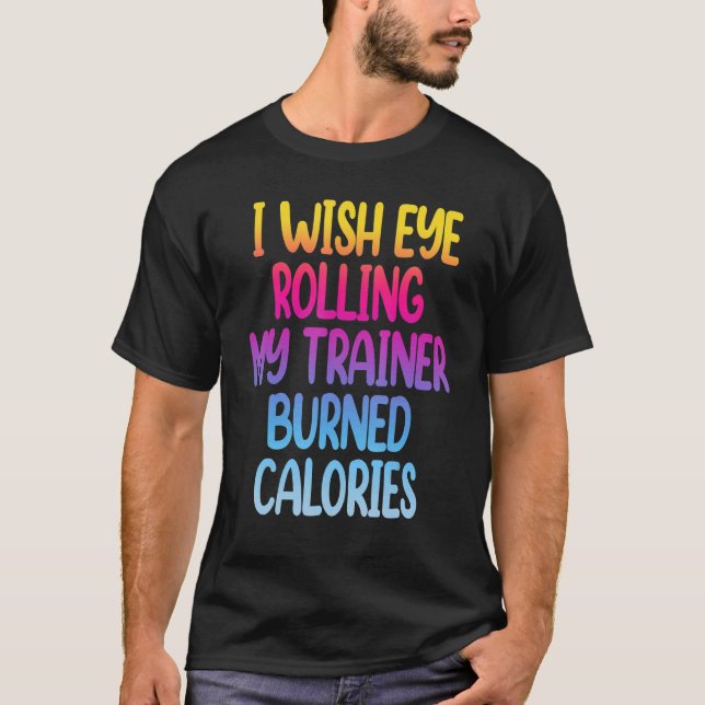 T-shirt I Wish Eye Rolling My Trainer Burned Calories  Gym (Devant)