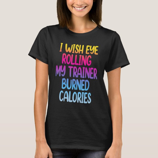 T-shirt I Wish Eye Rolling My Trainer Burned Calories  Gym (Devant)