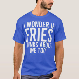 T-shirt I Wonder If Fries Thinks About Me Toofood Lover 32