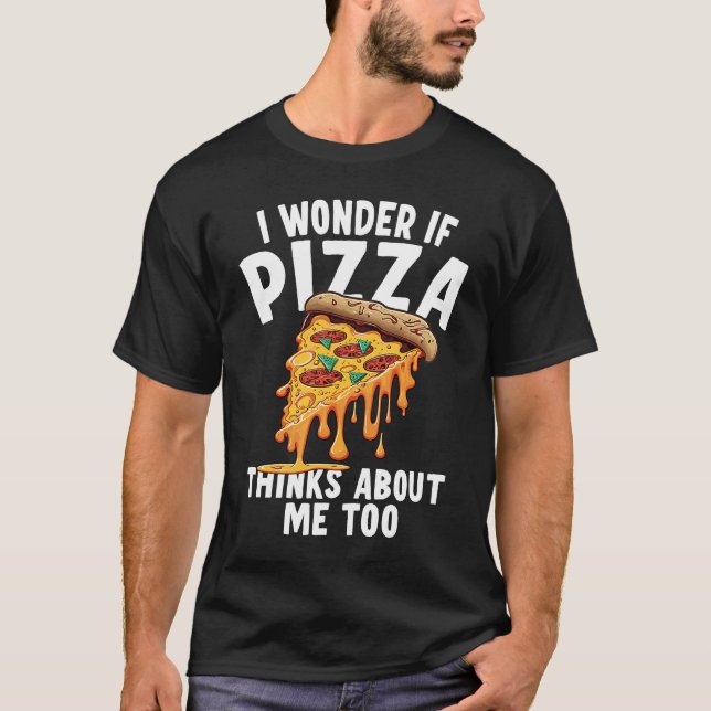 T-shirt I Wonder If Pizza Thinks About Me Too  3 (Devant)