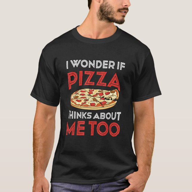T-shirt I Wonder If Pizza Thinks About Me Too  Dough Crust (Devant)