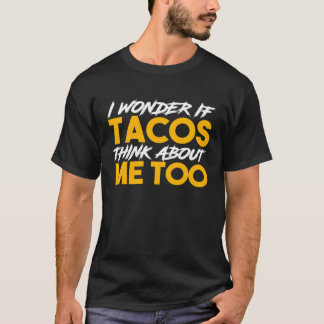 T-shirt I Wonder If Tacos Think About Me Too Food