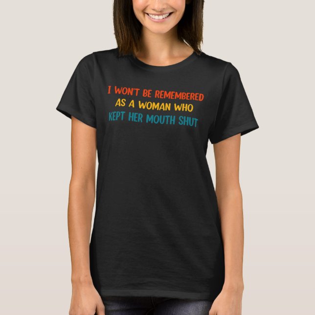 T-shirt I Won't Be Remembered As A Woman Who Kept Her Mout (Devant)
