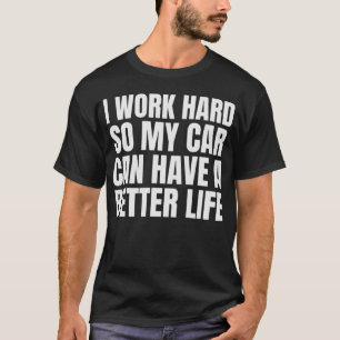 T-shirt I Work Hard So My Car Can Have A Better Life Funny