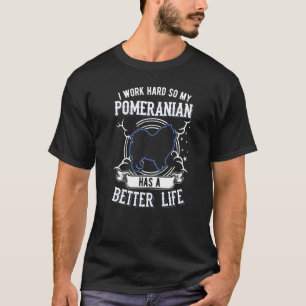 T-shirt I Work Hard So My Pomeranian Can Have A Better Lif