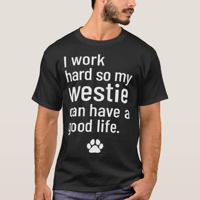 T-shirt I Work Hard So My Westie Can Have A Good Life (Devant)