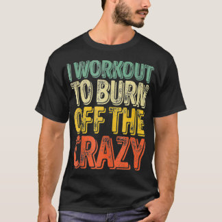 T-shirt I Workout To Burn Off The Crazy Funny Personal Tr