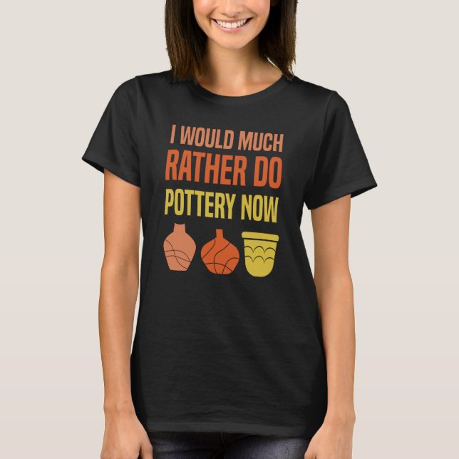 T-shirt I Would Much Rather Do Pottery Now I Pottery (Devant)