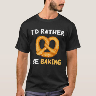 T-shirt I'd Rather Be Baking Funny Pretzel Baked Pastry Kn