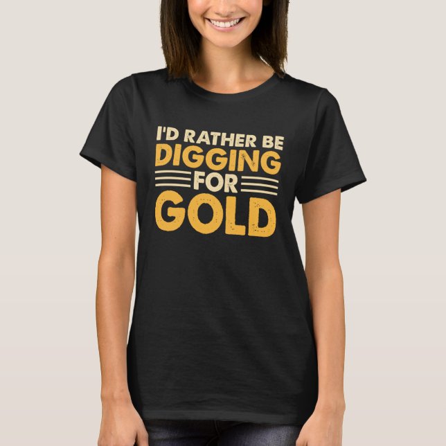 T-shirt I'd Rather Be Digging For Gold 1 (Devant)