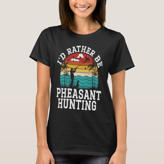 T-shirt I'd Rather Be Pheasant Hunting Pheasant Hunter Bir (Devant)