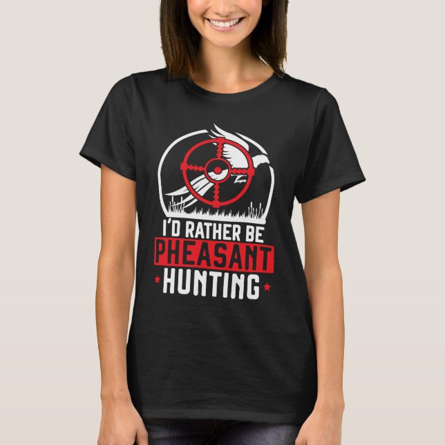 T-shirt I'd Rather Be Pheasant Hunting Pheasant Hunter Bir (Devant)