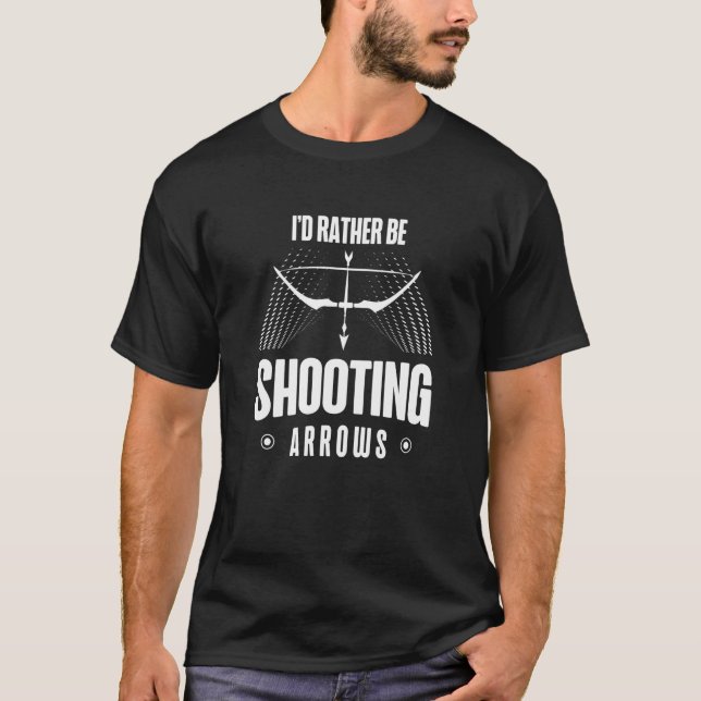 T-shirt I'd Rather Be Shooting Arrows Arhcery Archer Bow A (Devant)