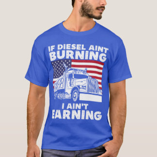 T-shirt If Diesel Aint Burning I Aint Earningruck Driver P