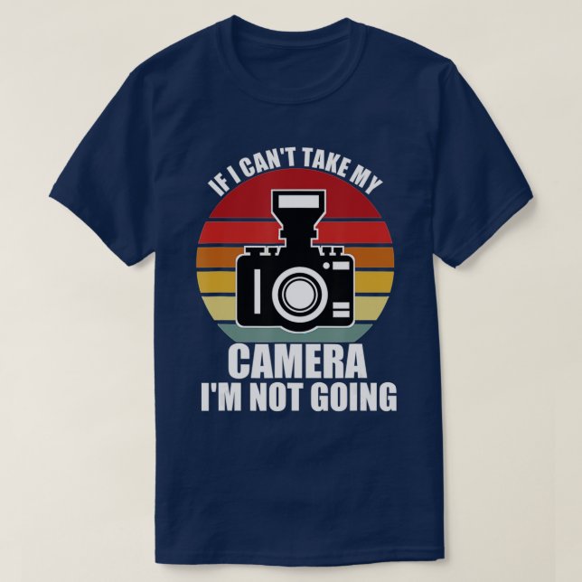 T-shirt If I Cant Take My Camera Im Not GoingPhotographer (Design devant)