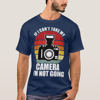 T-shirt If I Cant Take My Camera Im Not GoingPhotographer
