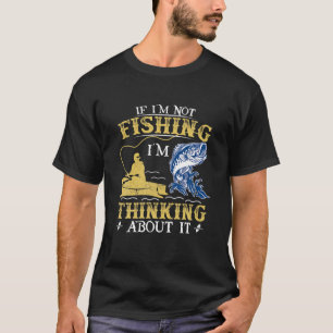 T-shirt If I'm Not Fishing I'm Thinking About It - Funny F