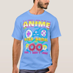 T-shirt If It Doesn't Have To Do With Anime Video Games Or