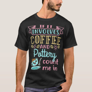 T-shirt If It Involves Coffee and Pottery Count Me In