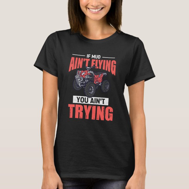 T-shirt If Mud Ain't Flying You Ain't Trying ATV Quad Four (Devant)