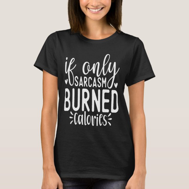 T-shirt If Only Sarcasm Burned Calories Funny Sarcastic Qu (Devant)