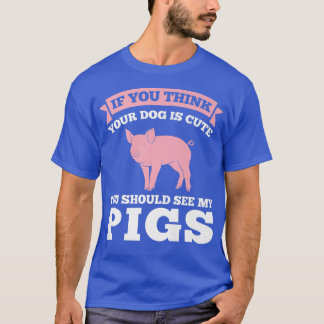 T-shirt if you think dog is cute see pigs pig farmer anima