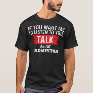 T-shirt If You Want Me To Listen Talk About Badminton