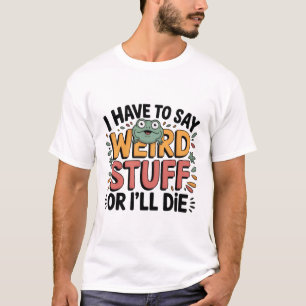 T-shirt Il faut que je dise des trucs bizarres ou je vais