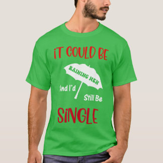 T-shirt Il pourrait pleuvoir des hommes et je serais toujo