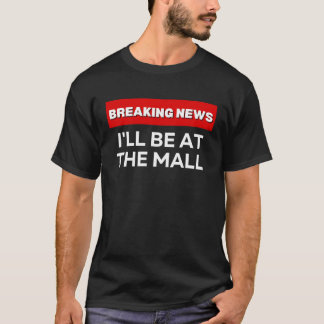 T-SHIRT I'LL BE AT THE MALL SARCASTIC HUMOROUS BREAKING N