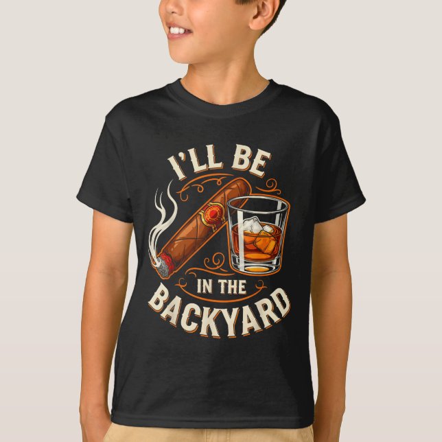 T-shirt Ill Be In The Backyard Funny Cigar And Bourbon Lov (Devant)