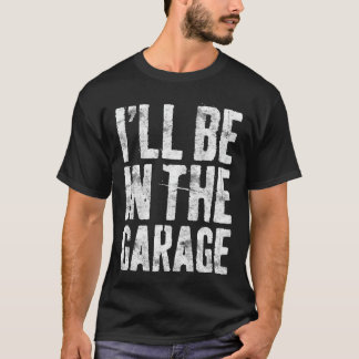 T-shirt Ill Be Inhe Garage Funny Men Handyman Mechanic Dad
