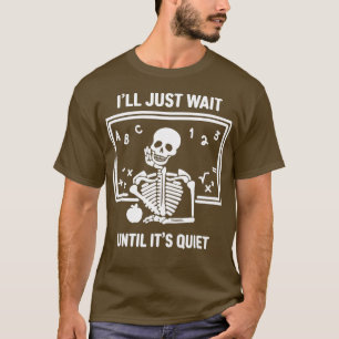 T-shirt I'll Just Wait Until It's Quiet Skeleton Teacher H