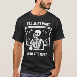 T-shirt Ill Just Wait Until Its Quiet Skeleton Teacher Hal