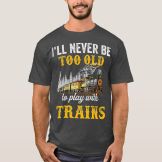 T-shirt Ill never be too old to play with trains for