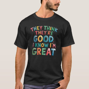 T-shirt Ils pensent qu'ils sont bons, je sais que je suis