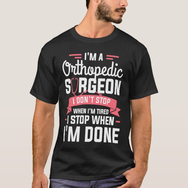T-shirt I'm A Orthopedic Surgeon I Don't Stop When I'm Tir (Devant)