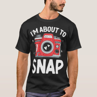 T-shirt I'M About To Snap Photography Funny Snapshot Camer