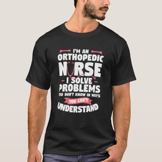 T-shirt I'm An Orthopedic Nurse I Solve Problems You Don't (Devant)