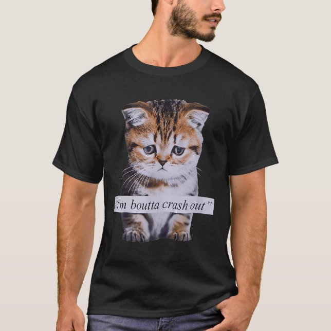 T-shirt I'm Boutta Crash Out Funny Sarcasm Quotes Meme Cat (Devant)