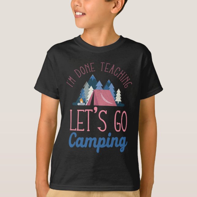 T-shirt Im Done Teaching Let's Go Camping Tent  (Devant)